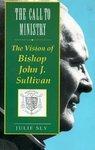 The Call To Ministry: The Vision Of Bishop John J. Sullivan