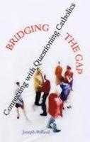 Bridging The Gap: Connecting With Questioning Catholics Bridging The Gap: Connecting With Questioning Catholics