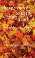 There's More To Dying Than Death: A Buddhist Perspective There's More To Dying Than Death: A Buddhist Perspective