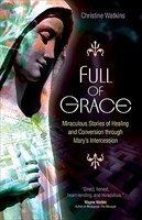 Full Of Grace: Miraculous Stories Of Healing And Conversion Through Mary's Intercession Full Of Grace: Miraculous Stories Of Healing And Conversion Through Mary's Intercession