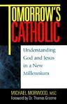 Tomorrow's Catholic: Understanding God And Jesus In A New Millennium