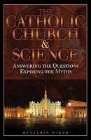 The Catholic Church And Science: Answering The Questions, Exposing The Myths