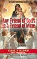 Any Friend Of God's, Is A Friend Of Mine: A Biblical & Historical Exploration Of The Catholic Doctrine Of The Communion Of Saints