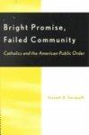 Bright Promise, Failed Community: Catholics And The American Public Order