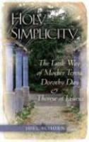 Holy Simplicity: The Little Way Of Mother Teresa, Dorothy Day & Therese Of Lisieux