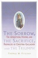 Sorrow, The Sacrifice, And The Triumph: The Apparitions, Visions, And Prophecies Of Christina Gallagher