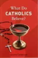What Do Catholics Believe? What Do Catholics Believe?