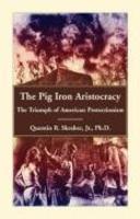 The Pig Iron Aristocracy, The Triumph Of American Protectionism The Pig Iron Aristocracy, The Triumph Of American Protectionism