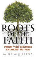 Roots Of The Faith: From The Church Fathers To You Roots Of The Faith: From The Church Fathers To You
