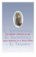 El Sufrimiento, El Sacrificio, Y El Triunfo (Sorrow, The Sacrifice, And The Triu: Las Visiones Y Profecias De Una Nueva Mensajera De La Virgen Maria El Sufrimiento, El Sacrificio, Y El Triunfo (Sorrow, The Sacrifice, And The Triu: Las Visiones Y Profecias De Una Nueva Mensajera De La Virgen Maria