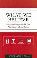 What We Believe: Understanding The Faith That We Share With The Saints