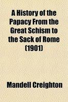 A History Of The Papacy From The Great Schism To The Sack Of Rome (1901)