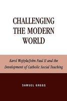 Challenging The Modern World: Karol Wojtyla/John Paul II And The Development Of Catholic Social Teaching