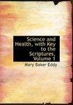 Science And Health, With Key To The Scriptures, Volume 1 Science And Health, With Key To The Scriptures, Volume 1