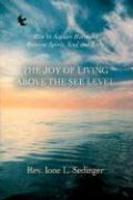The Joy Of Living Above The See Level: How To Acquire Harmony Between Spirit, Soul And Body.