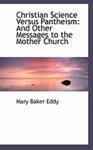 Christian Science Versus Pantheism: And Other Messages To The Mother Church