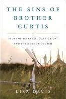 The Sins Of Brother Curtis: A Story Of Betrayal, Conviction, And The Mormon Church
