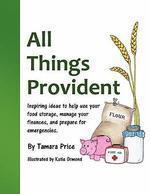 All Things Provident: Inspiring Ideas To Help Use Your Food Storage, Manage Your Finances, And Prepare For Emergencies
