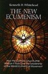 The New Ecumenism: How The Catholic Church After Vatican II Took Over The Leadership Of The World Ecumenical Movement