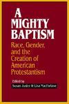 A Mighty Baptism: Race, Gender, And The Creation Of American Protestantism A Mighty Baptism: Race, Gender, And The Creation Of American Protestantism