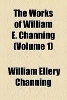 The Works Of William E. Channing (Volume 1)