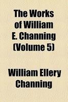 The Works Of William E. Channing (Volume 5)