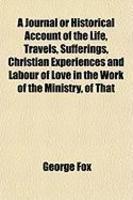 A Journal Or Historical Account Of The Life, Travels, Sufferings, Christian Experiences And Labour Of Love In The Work Of The Ministry, Of That A Journal Or Historical Account Of The Life, Travels, Sufferings, Christian Experiences And Labour Of Love In The Work Of The Ministry, Of That