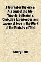 A Journal Or Historical Account Of The Life, Travels, Sufferings, Christian Experiences And Labour Of Love In The Work Of The Ministry Of That