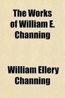 The Works Of William E. Channing