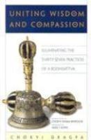 Uniting Wisdom And Compassion: Illuminating The Thirty-Seven Practices Of A Bodhisattva Uniting Wisdom And Compassion: Illuminating The Thirty-Seven Practices Of A Bodhisattva