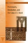 Protestants, Revolution, And The Cuba-U. S. Bond Protestants, Revolution, And The Cuba-U. S. Bond