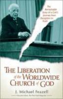 The Liberation Of The Worldwide Church Of God: The Remarkable Story Of A Cult's Journey From Deception To Truth