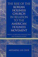 The Rise Of The Korean Holiness Church In Relation To The American Holiness Movement: Wesley's Scriptural Holiness And The Fourfold Gospel