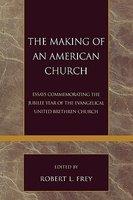 The Making Of An American Church: Essays Commemorating The Jubilee Year Of The Evangelical United Brethren Church