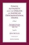Power, Authority, And The Origins Of American Denominational Order: The English Churches In The Delaware Valley Power, Authority, And The Origins Of American Denominational Order: The English Churches In The Delaware Valley