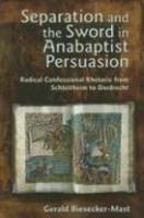 Separation And The Sword In Anabaptist Persuasion: Radical Confessional Rhetoric From Schleitheim To Dordrecht