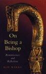 On Being A Bishop: Reminiscences And Reflections On Being A Bishop: Reminiscences And Reflections