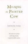 Milking The Painted Cow: The Creative Power Of Mind & The Shape Of Reality In Light Of The Buddhist Tradition Milking The Painted Cow: The Creative Power Of Mind & The Shape Of Reality In Light Of The Buddhist Tradition