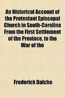 An Historical Account Of The Protestant Episcopal Church In South-Carolina From The First Settlement Of The Province, To The War Of The