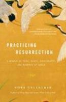 Practicing Resurrection: A Memoir Of Work, Doubt, Discernment, And Moments Of Grace