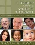 Liturgy For The Whole Church: Resources For Multigenerational Worship Liturgy For The Whole Church: Resources For Multigenerational Worship