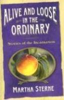Alive And Loose In The Ordinary: Stories Of The Incarnation