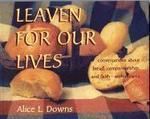 Leaven For Our Lives: Conversations About Bread, Companionship, And Faith - With Recipes