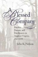 A Blessed Company: Parishes, Parson, And Parishioners In Anglican Virginia, 1690-1776