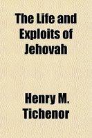 The Life And Exploits Of Jehovah The Life And Exploits Of Jehovah