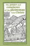 The Praier And Complaynte Of The Ploweman Vnto Christe The Praier And Complaynte Of The Ploweman Vnto Christe