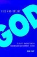 Like And Unlike God: Religious Imaginations In Modern And Contemporary Fiction Like And Unlike God: Religious Imaginations In Modern And Contemporary Fiction