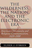 Wilderness, The Nation, And The Electronic Era: American Christianity And Religious Communication, 1620-2000