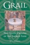 The Grail: The Celtic Origins Of The Sacred Icon