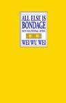 All Else Is Bondage: Non-Volutionary Living All Else Is Bondage: Non-Volutionary Living